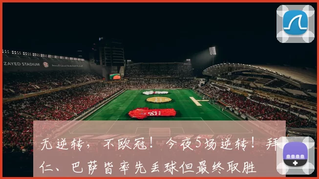 无逆转，不欧冠！今夜5场逆转！拜仁、巴萨皆率先丢球但最终取胜