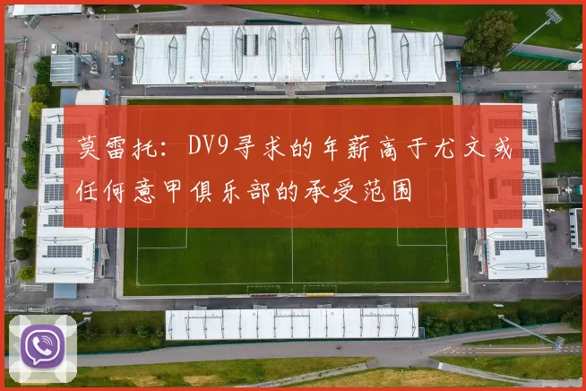 莫雷托：DV9寻求的年薪高于尤文或任何意甲俱乐部的承受范围
