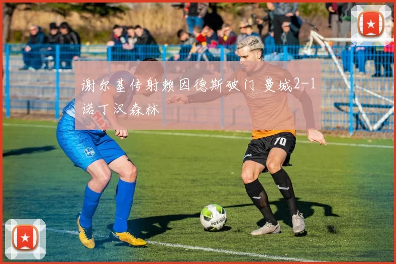 谢尔基传射赖因德斯破门 曼城2-1诺丁汉森林